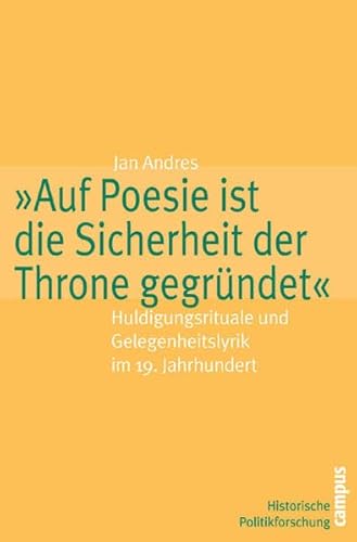 »Auf Poesie ist die Sicherheit der Throne gegründet«: Huldigungsrituale und Gelegenheitslyrik im 19. Jahrhundert (Historische Politikforschung, 4)