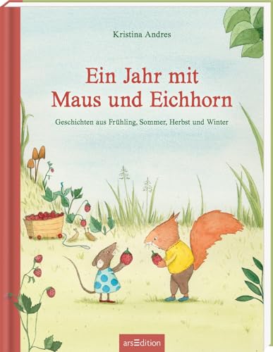 Ein Jahr mit Maus und Eichhorn: Geschichten aus Frühling, Sommer, Herbst und Winter | Bilderbuch-Sammelband Jahreszeiten, Frühling, Sommer, Herbst, Winter, für Kinder ab 4 Jahren von arsEdition