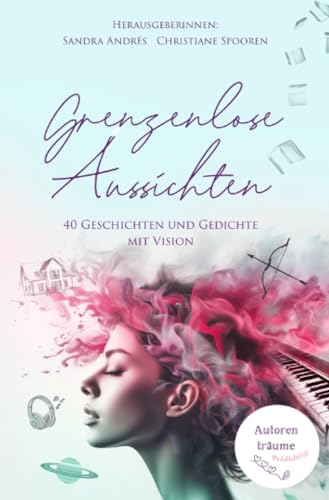 Grenzenlose Aussichten: 40 Geschichten und Gedichte mit Vision