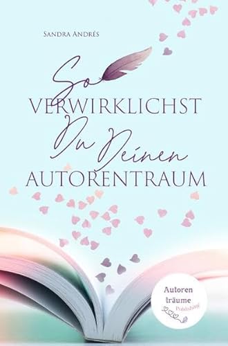 So verwirklichst Du Deinen Autorentraum: Eine praktische Anleitung zum Bucherfolg
