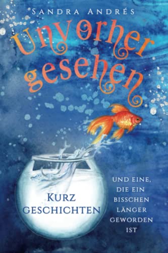 Unvorhergesehen: Kurzgeschichten und eine, die ein bisschen länger geworden ist