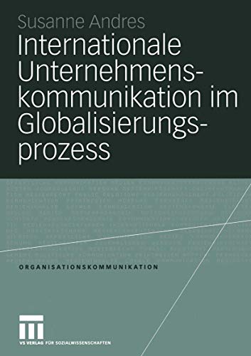 Internationale Unternehmenskommunikation im Globalisierungsprozess: Eine Studie zum Einfluss der Globalisierung auf die 250 größten in Deutschland ansässigen Unternehmen (Organisationskommunikation)