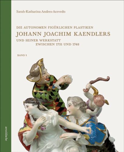 Die autonomen figürlichen Plastiken Johann Joachim Kaendlers und seiner Werkstatt zwischen 1731 und 1748 von Arnoldsche Verlagsanstalt