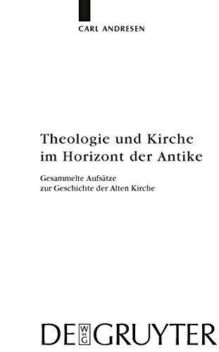 Theologie und Kirche im Horizont der Antike: Gesammelte Aufsätze zur Geschichte der Alten Kirche (Arbeiten zur Kirchengeschichte, 112, Band 112)