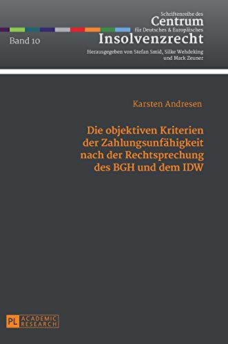 Die objektiven Kriterien der Zahlungsunfähigkeit nach der Rechtsprechung des BGH und dem IDW: Dissertationsschrift (Schriftenreihe des Centrum für Deutsches und Europäisches Insolvenzrecht, Band 10)