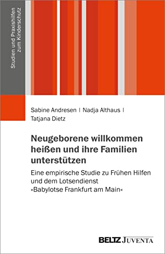 Neugeborene willkommen heißen und ihre Familien unterstützen: Eine empirische Studie zu Frühen Hilfen und dem Lotsendienst »Babylotse Frankfurt am Main« (Studien und Praxishilfen zum Kinderschutz)
