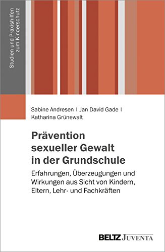 Prävention sexueller Gewalt in der Grundschule: Erfahrungen, Überzeugungen und Wirkungen aus Sicht von Kindern, Eltern, Lehr- und Fachkräften (Studien und Praxishilfen zum Kinderschutz)