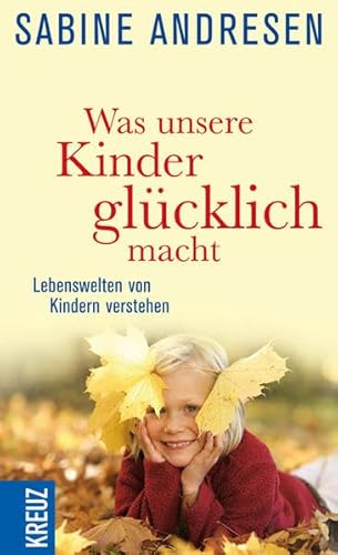 Was unsere Kinder glücklich macht: Lebenswelten von Kindern verstehen