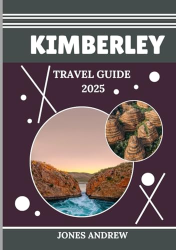 KIMBERLY TRAVEL GUIDE 2025: Get to Know the Stunning Landscapes and Rich Indigenous Culture of Australia’s Last Frontier von Independently published