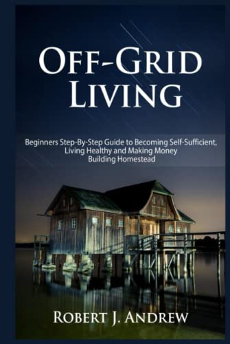 Off-Grid Living: Beginners Step-By-Step Guide to Becoming Self-Sufficient, Living Healthy and Making Money Building Homestead (Survival Series, Band 1) von Independently published