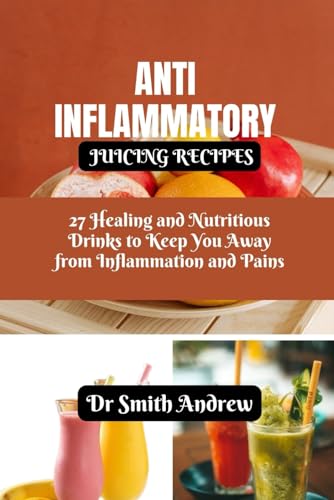 ANTI INFLAMMATORY JUICING RECIPES: 27 Healing and Nutritious Drinks to Keep You Away from Inflammation and Pains von Independently published