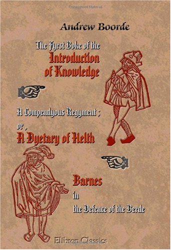The Fyrst Boke of the Introduction of Knowledge. A Compendyous Regyment; or, A Dyetary of Helth Made in Mountpyllier. Barnes in the Defence of the Berde von Adamant Media Corporation