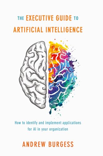 The Executive Guide to Artificial Intelligence: How to identify and implement applications for AI in your organization von MACMILLAN