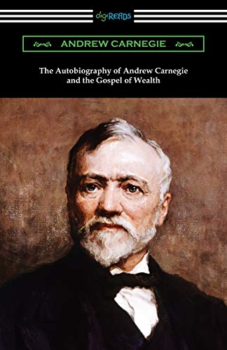 The Autobiography of Andrew Carnegie and The Gospel of Wealth The Autobiography of Andrew Carnegie and The Gospel of Wealth