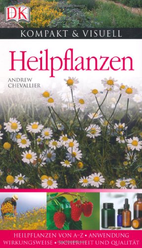 Heilpflanzen: Heilpflanzen von A-Z. Anwendung, Wirkungsweise. Sicherheit und Qualität (Kompakt & Visuell)