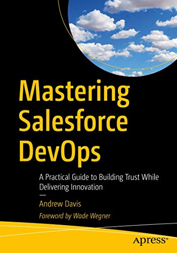 Mastering Salesforce DevOps: A Practical Guide to Building Trust While Delivering Innovation von Apress