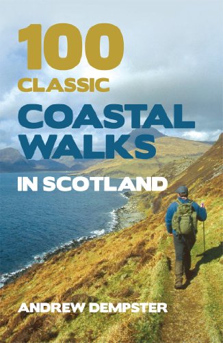 100 Classic Coastal Walks in Scotland: the essential practical guide to experiencing Scotland's truly dramatic, extensive and ever-varying coastline on foot