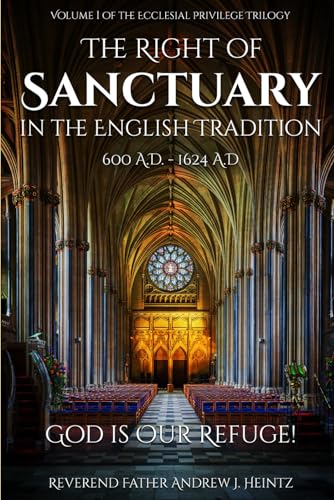 THE RIGHT OF SANCTUARY IN THE ENGLISH TRADITION 600 - 1624: VOLUME I OF THE ECCLESIAL PRIVILEGE TRILOGY von Amazon Kindle Direct Publisher