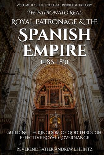 The Patronato Real: Royal Patronage and the Spanish Empire (1486-1831): VOLUME II IN THE ECCLESIAL PRIVILEGE TRILOGY von Amazon Kindle Direct Publisher
