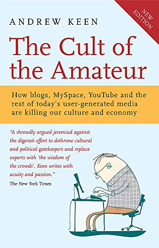 The Cult of the Amateur: How blogs, MySpace, YouTube and the rest of today's user-generated media are killing our culture and economy