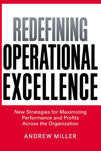 Redefining Operational Excellence: New Strategies for Maximizing Performance and Profits Across the Organization