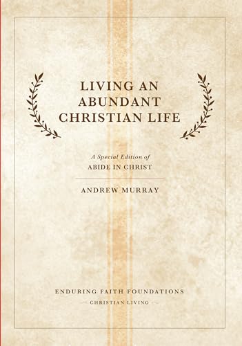 Living An Abundant Christian Life: A special Edition of Abide in Christ Living An Abundant Christian Life: A special Edition of Abide in Christ