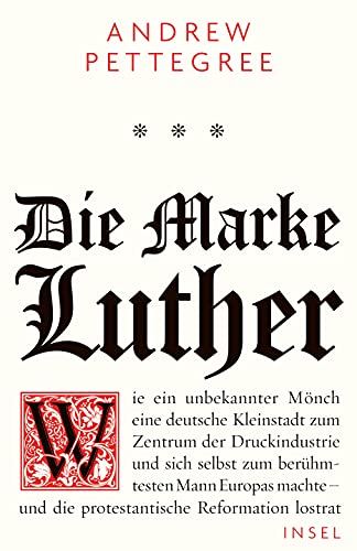 Die Marke Luther: Wie ein unbekannter Mönch eine deutsche Kleinstadt zum Zentrum der Druckindustrie und sich selbst zum berühmtesten Mann Europas machte – und die protestantische Reformation lostrat von Insel Verlag