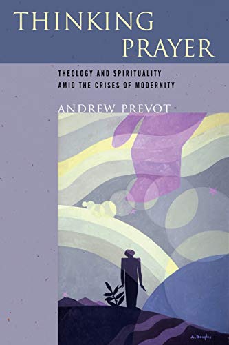 Thinking Prayer: Theology and Spirituality amid the Crises of Modernity von University of Notre Dame Press