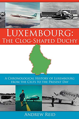 Luxembourg: The Clog-Shaped Duchy: A Chronological History of Luxembourg from the Celts to the Present Day von Authorhouse UK