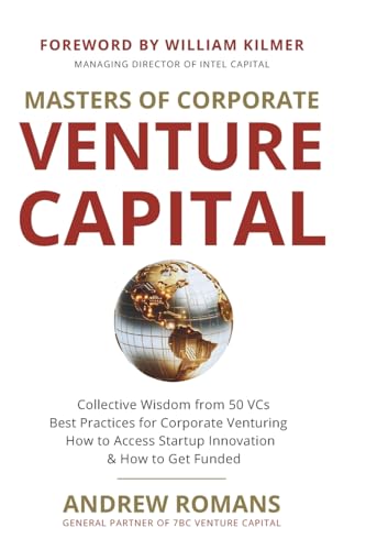 Masters of Corporate Venture Capital: Collective Wisdom from 50 VCs Best Practices for Corporate Venturing How to Access Startup Innovation & How to Get Funded Masters of Corporate Venture Capital: Collective Wisdom from 50 VCs Best Practices for Corporate Venturing How to Access Startup Innovation & How to Get Funded