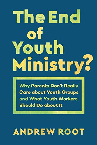 End of Youth Ministry?: Why Parents Don't Really Care about Youth Groups and What Youth Workers Should Do about It (Theology for the Life of the World) von Baker Academic