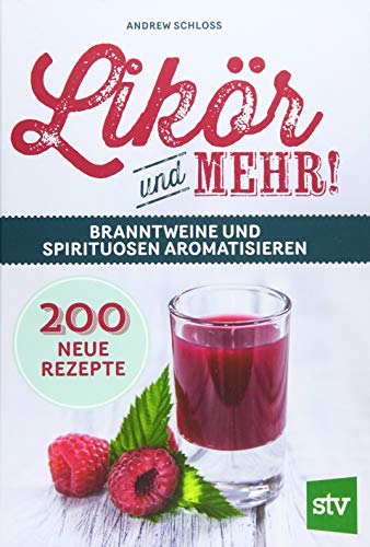 Likör und mehr!: Branntweine und Spirituosen aromatisieren; 200 neue Rezepte von Stocker Leopold Verlag