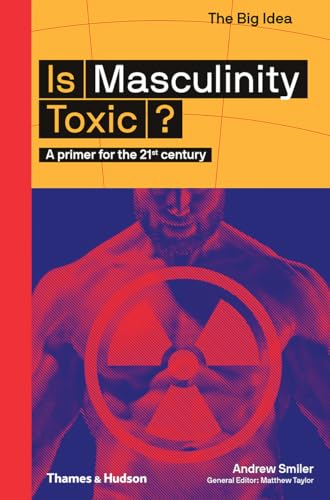 Is Masculinity Toxic?: A Primer for the 21st Century (The Big Idea)