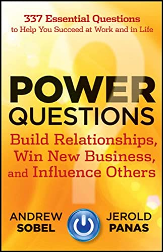 Power Questions: Build Relationships, Win New Business, and Influence Others