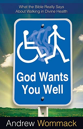 God Wants You Well: What the Bible Really Says About Walking in Divine Healing: What the Bible Really Says about Walking in Divine Health