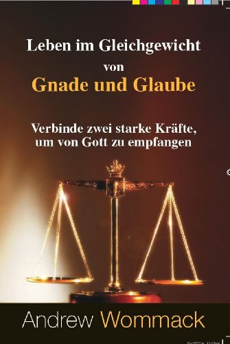 Leben im Gleichgewicht von Gnade und Glaube: Verbinde zwei starke Kräfte, um von Gott zu empfangen