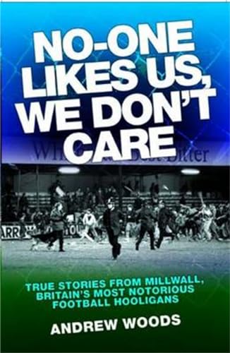 No-One Likes Us, We Don't Care: True Stories from Millwall, Britain's Most Notorious Football Hooligans