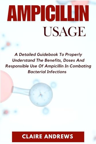 AMPICILLIN USAGE: A Detailed Guidebook To Properly Understand The Benefits, Doses And Responsible Use Of Ampicillin In Combating Bacterial Infections von Independently published