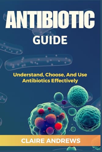 ANTIBIOTIC GUIDE: Understand, Choose, And Use Antibiotics Effectively von Independently published