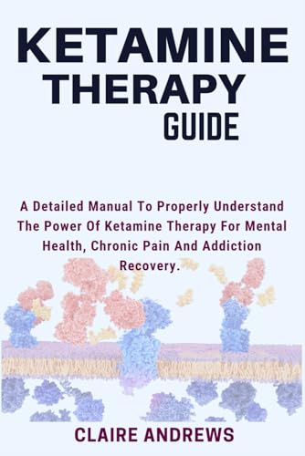 KETAMINE THERAPY GUIDE: A Detailed Manual To Properly Understand The Power Of Ketamine Therapy For Mental Health, Chronic Pain And Addiction Recovery. von Independently published