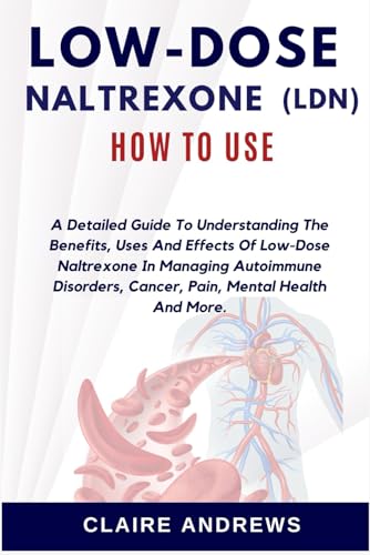 LOW-DOSE NALTREXONE (LDN) HOW TO USE: A Detailed Guide To Understanding The Benefits, Uses And Effects Of Low-Dose Naltrexone In Managing Autoimmune Disorders, Cancer, Pain, Mental Health And More. von Independently published