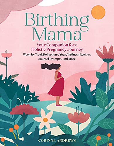 Birthing Mama: Your Companion for a Holistic Pregnancy Journey with Week-by-Week Reflections, Yoga, Wellness Recipes, Journal Prompts, and More von Workman Publishing