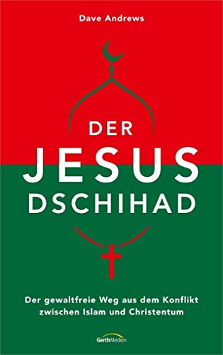 Der Jesus-Dschihad: Der gewaltfreie Weg aus dem Konflikt zwischen Islam und Christentum