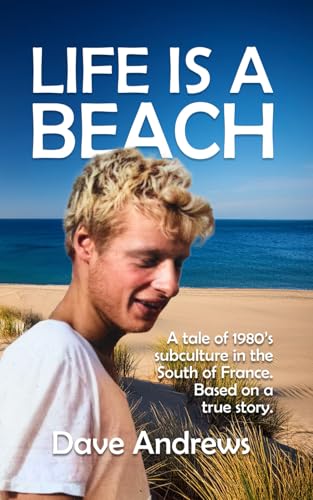 Life is a Beach: A tale of subculture in the early nineteen eighties. Set in the South of France. Based on a true story von Independently published