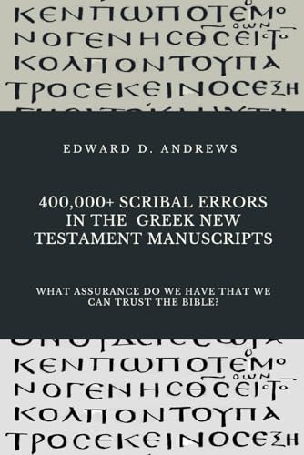 400,000+ SCRIBAL ERRORS IN THE GREEK NEW TESTAMENT MANUSCRIPTS: What Assurance Do We Have that We Can Trust the Bible? 400,000+ SCRIBAL ERRORS IN THE GREEK NEW TESTAMENT MANUSCRIPTS: What Assurance Do We Have that We Can Trust the Bible?