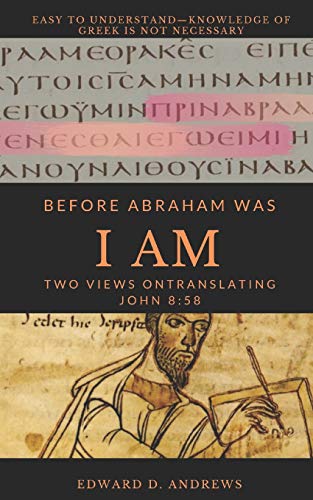 BEFORE ABRAHAM WAS I AM: Two Views on Translating John 8:58 BEFORE ABRAHAM WAS I AM: Two Views on Translating John 8:58