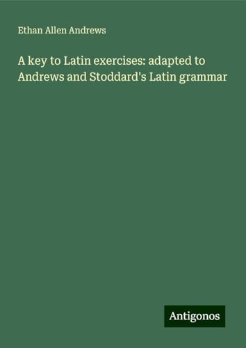 A key to Latin exercises: adapted to Andrews and Stoddard's Latin grammar von Antigonos Verlag