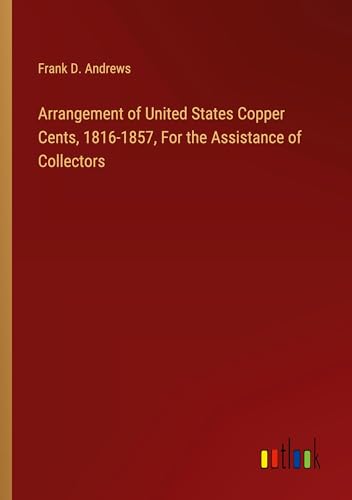 Arrangement of United States Copper Cents, 1816-1857, For the Assistance of Collectors von Outlook Verlag