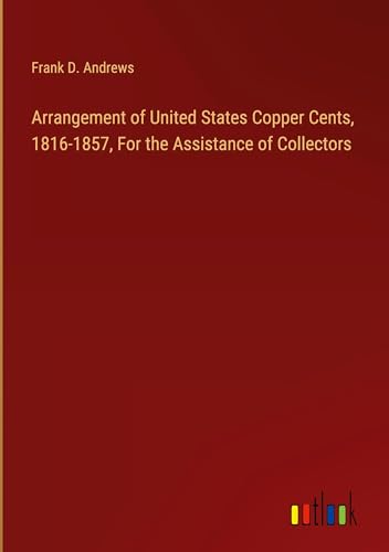 Arrangement of United States Copper Cents, 1816-1857, For the Assistance of Collectors von Outlook Verlag