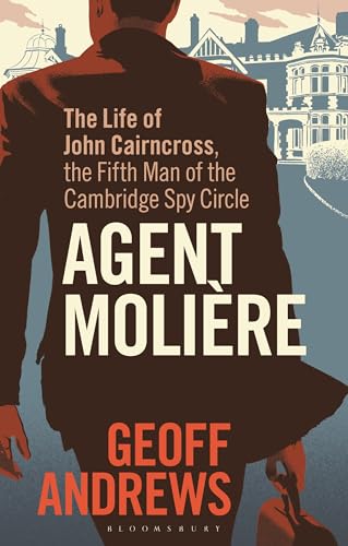 Agent Molière: The Life of John Cairncross, the Fifth Man of the Cambridge Spy Circle
